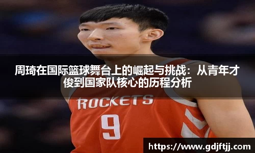 周琦在国际篮球舞台上的崛起与挑战：从青年才俊到国家队核心的历程分析