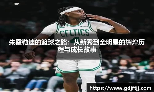 朱霍勒迪的篮球之路：从新秀到全明星的辉煌历程与成长故事